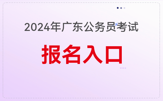 2024广东公务员考试报名_公务员广东考试时间_公务员报名广东考试2024年