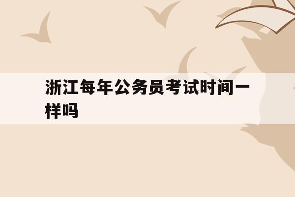 公务员浙江考试一般月考多少分_浙江公务员考试一般在几月份_浙江公务员考试一般几月