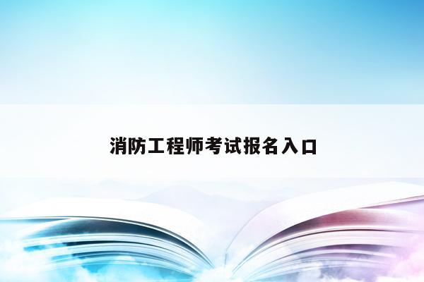 报考消防师工程网站查询_消防工程师报考网站_报考消防师工程网站哪个好