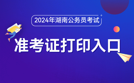 2024 年湖南公务员考试准考证打印入口及考试科目详情