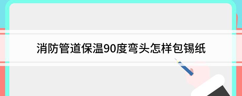 消防保温铝箔纸施工教程，管道保温材料的选择与应用