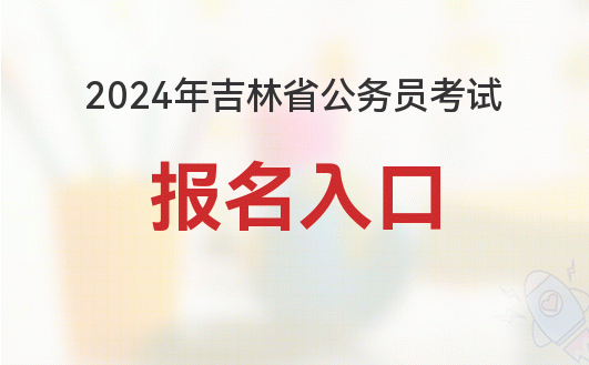 吉林省公务员啥时候报名_吉林省考公务员报名时间_吉林省公务员考试什么时候报名