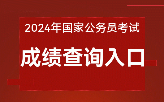 2024年国家公务员考试成绩查询入口_国家公务员考试成绩查询_国家公务员成绩查询
