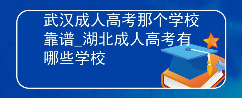 武汉成人高考那个学校靠谱_湖北成人高考有哪些学校
