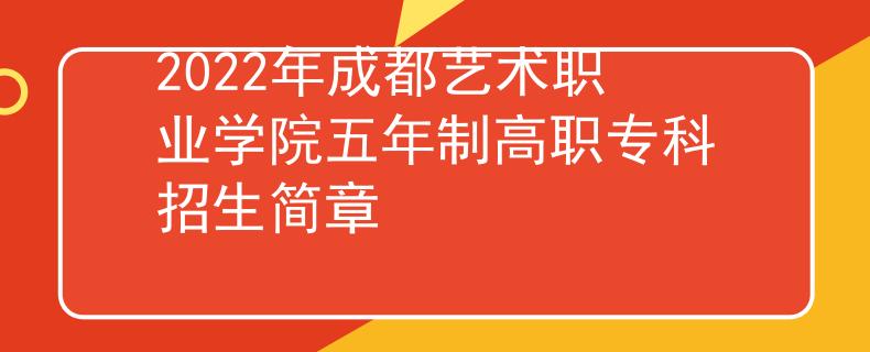 2022年成都艺术职业学院五年制高职专科招生简章