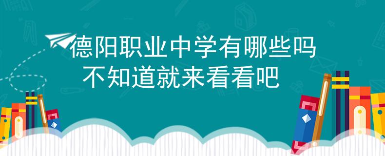 德阳职业中学有哪些吗 不知道就来看看吧