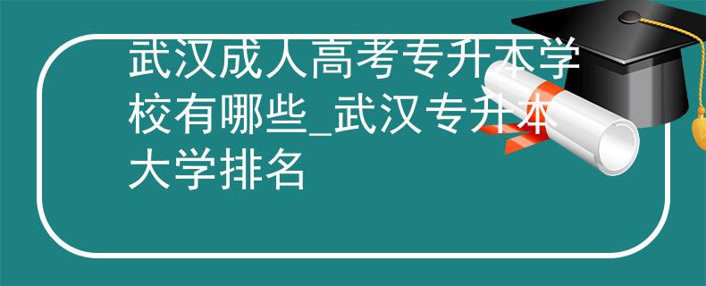 武汉成人高考专升本学校有哪些_武汉专升本大学排名