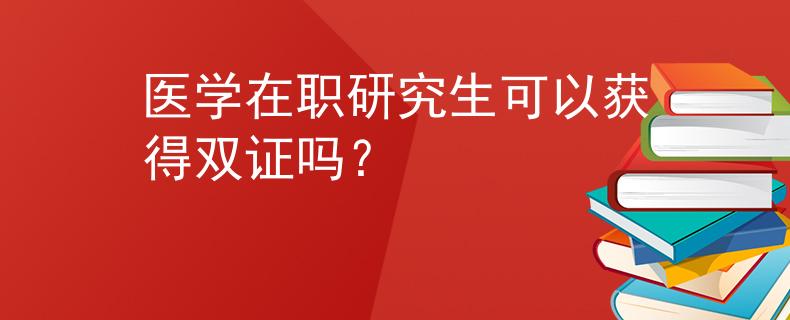 医学在职研究生可以获得双证吗？