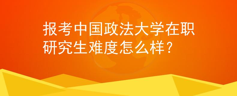 报考中国政法大学在职研究生难度怎么样？