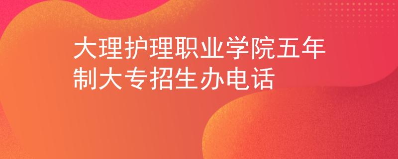 大理护理职业学院五年制大专招生办电话