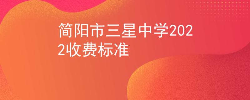 简阳市三星中学2022收费标准