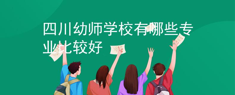 四川幼师学校有哪些专业比较好
