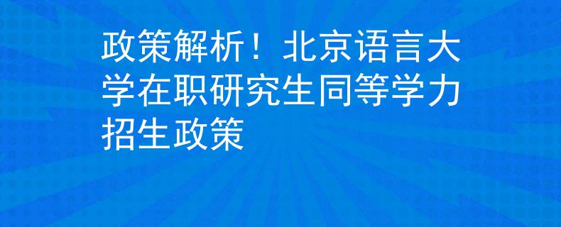 政策解析！北京语言大学在职研究生同等学力招生政策