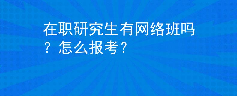在职研究生有网络班吗？怎么报考？