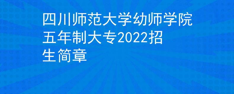 四川师范大学幼师学院五年制大专2022招生简章