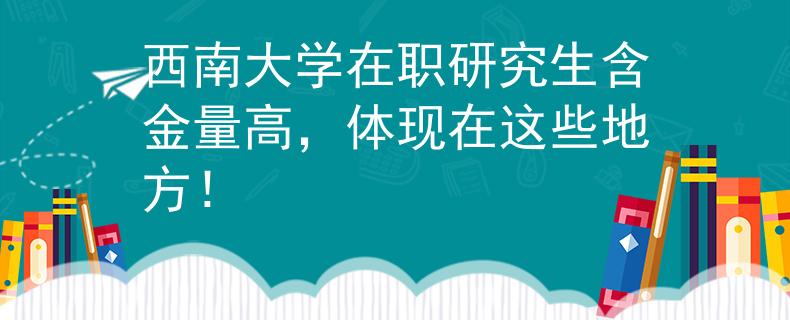 西南大学在职研究生含金量高，体现在这些地方！