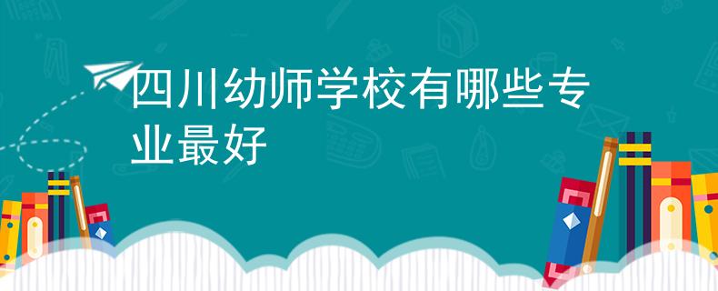 四川幼师学校有哪些专业最好