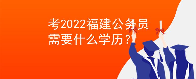 考2022福建公务员需要什么学历？