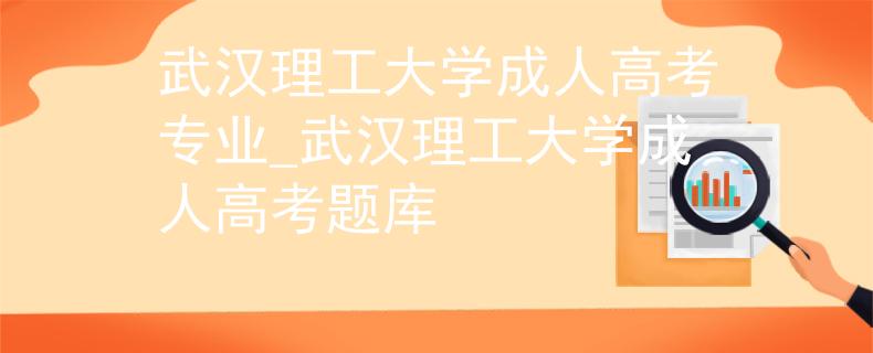 武汉理工大学成人高考专业_武汉理工大学成人高考题库