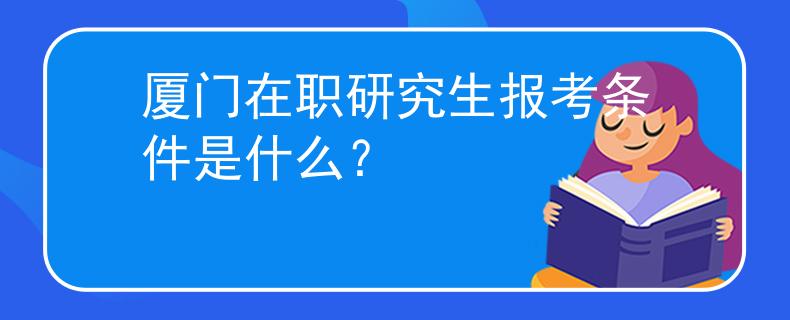厦门在职研究生报考条件是什么？