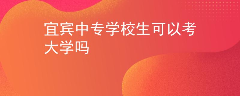 宜宾中专学校生可以考大学吗