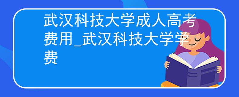 武汉科技大学成人高考费用_武汉科技大学学费