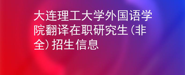 大连理工大学外国语学院翻译在职研究生(非全)招生信息