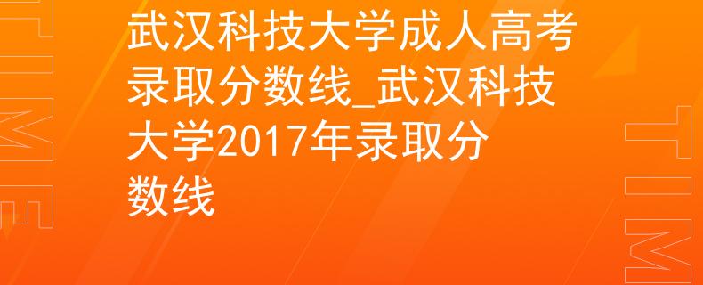 武汉科技大学成人高考录取分数线_武汉科技大学2017年录取分数线
