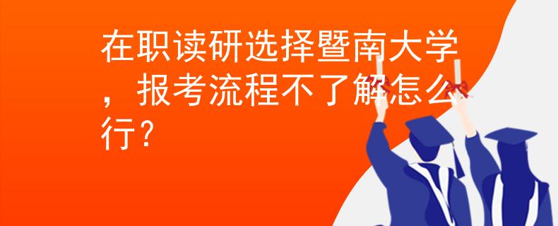 在职读研选择暨南大学，报考流程不了解怎么行？