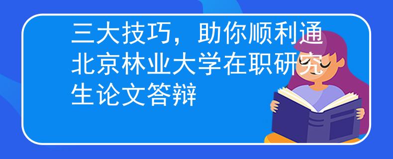 三大技巧，助你顺利通北京林业大学在职研究生论文答辩