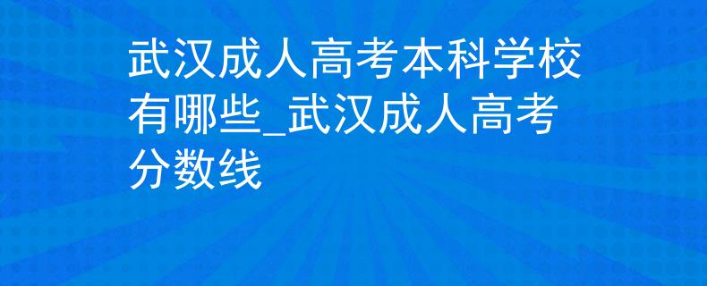 武汉成人高考本科学校有哪些_武汉成人高考分数线 武汉成人高考本科学校有哪些_武汉成人高考分数线