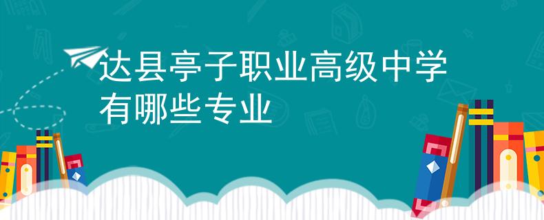 达县亭子职业高级中学有哪些专业