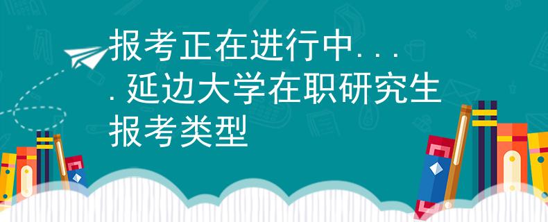 报考正在进行中....延边大学在职研究生报考类型