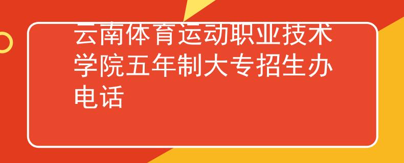 云南体育运动职业技术学院五年制大专招生办电话