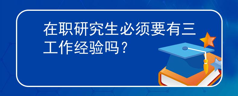 在职研究生必须要有三工作经验吗？