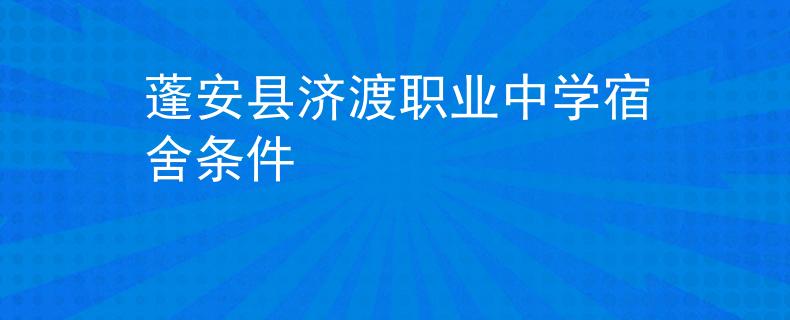 蓬安县济渡职业中学宿舍条件