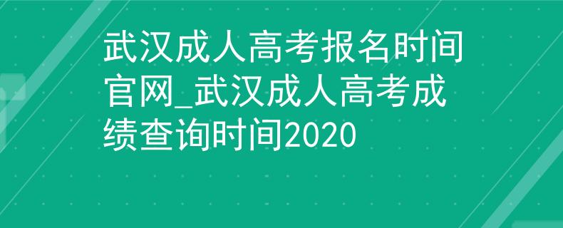 武汉成人高考报名时间官网_武汉成人高考成绩查询时间2020