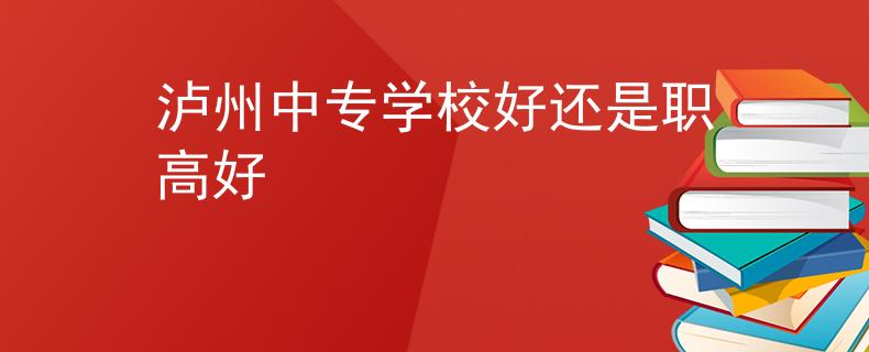 泸州中专学校好还是职高好