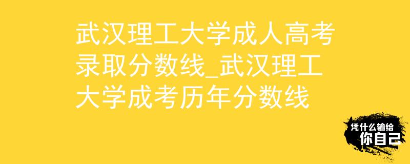 武汉理工大学成人高考录取分数线_武汉理工大学成考历年分数线