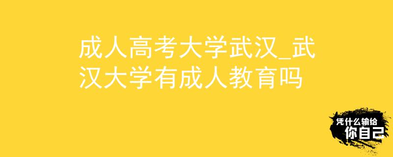 成人高考大学武汉_武汉大学有成人教育吗