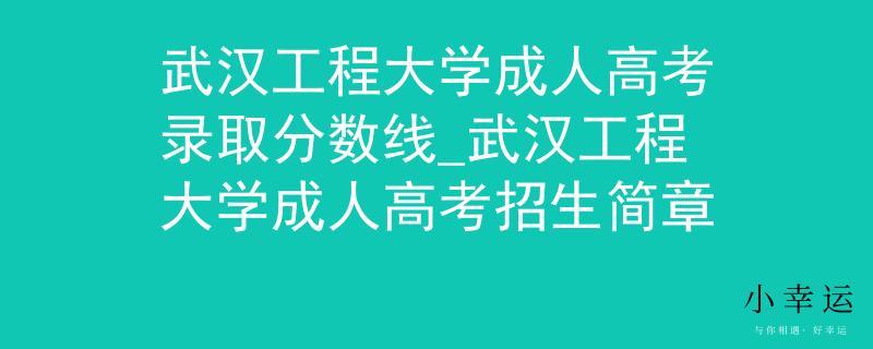 武汉工程大学成人高考录取分数线_武汉工程大学成人高考招生简章
