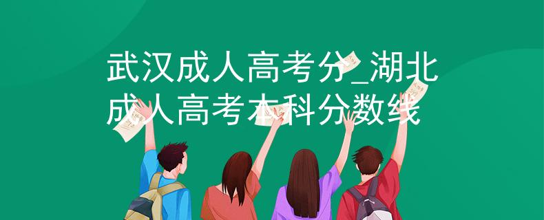 武汉成人高考分_湖北成人高考本科分数线 武汉成人高考分_湖北成人高考本科分数线