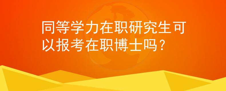 同等学力在职研究生可以报考在职博士吗？