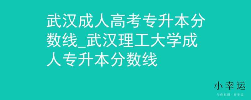 武汉成人高考专升本分数线_武汉理工大学成人专升本分数线