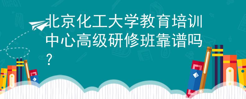 北京化工大学教育培训中心高级研修班靠谱吗？
