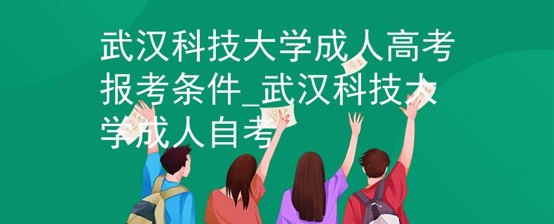 武汉科技大学成人高考报考条件_武汉科技大学成人自考