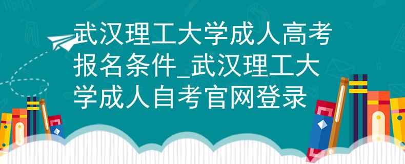 武汉理工大学成人高考报名条件_武汉理工大学成人自考官网登录 武汉理工大学成人高考报名条件_武汉理工大学成人自考官网登录