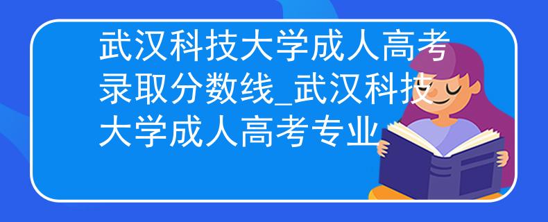 武汉科技大学成人高考录取分数线_武汉科技大学成人高考专业