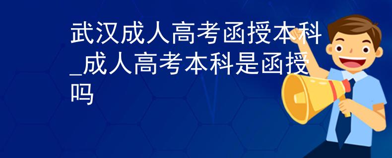 武汉成人高考函授本科_成人高考本科是函授吗
