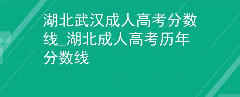 湖北武汉成人高考分数线_湖北成人高考历年分数线